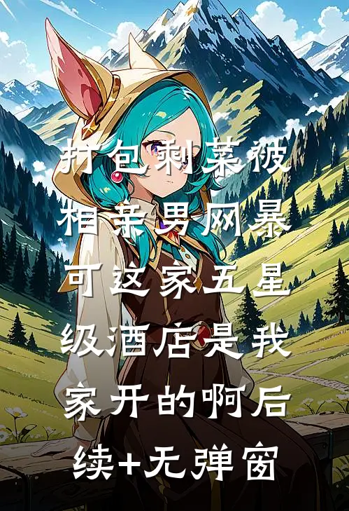 打包剩菜被相亲男网暴，可这家五星级酒店是我家开的啊后续+无弹窗