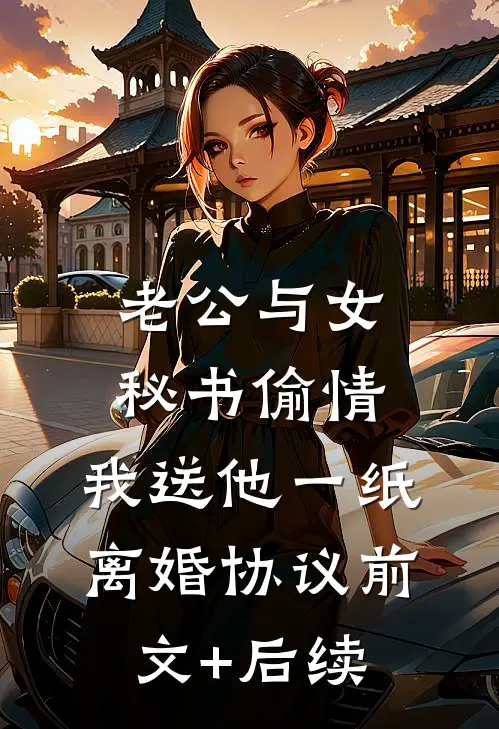 老公与女秘书偷情，我送他一纸离婚协议前文+后续