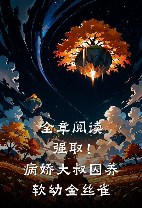 全章阅读强取！病娇大叔囚养软幼金丝雀