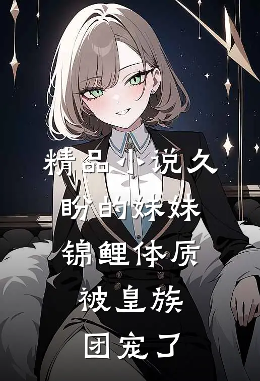 精品小说久盼的妹妹锦鲤体质，被皇族团宠了