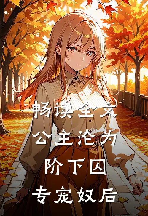 畅读全文公主沦为阶下囚：专宠奴后