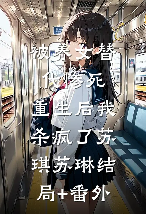被养女替代惨死，重生后我杀疯了苏琪苏琳结局+番外