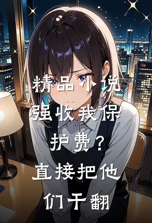 精品小说强收我保护费？直接把他们干翻