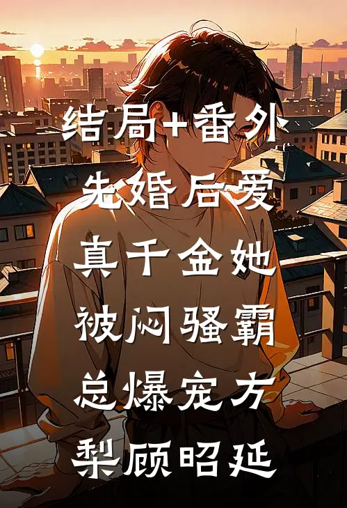结局+番外先婚后爱：真千金她被闷骚霸总爆宠方梨顾昭延