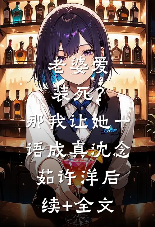 老婆爱装死？那我让她一语成真沈念茹许洋后续+全文