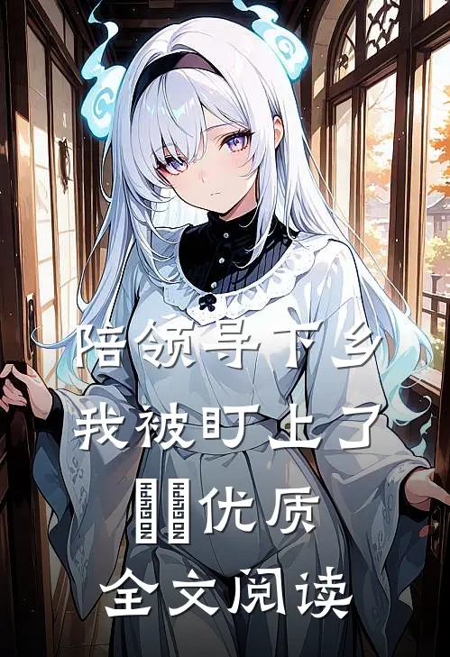 陪领导下乡，我被盯上了​​优质全文阅读