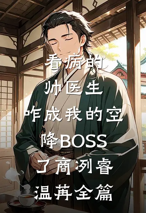 看病的帅医生，咋成我的空降BOSS了商冽睿温苒全篇