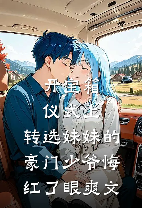 开宝箱仪式上，转选妹妹的豪门少爷悔红了眼爽文