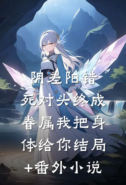 阴差阳错：死对头终成眷属-我把身体给你结局+番外小说