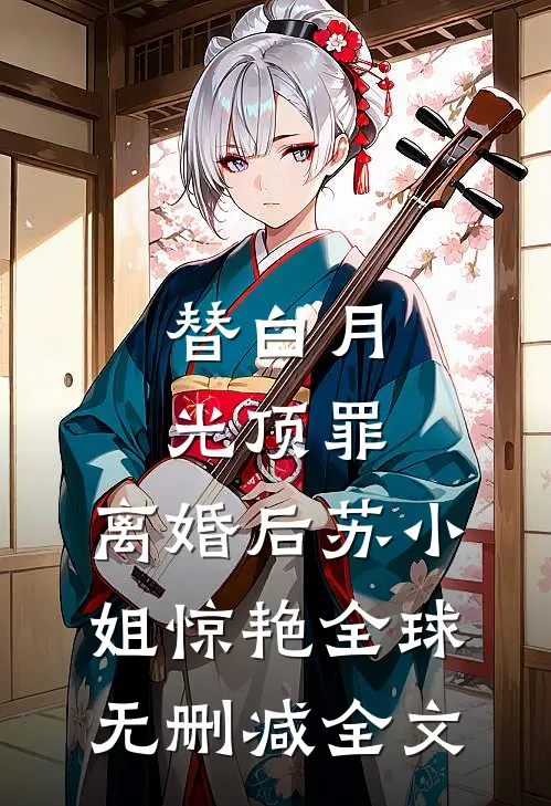 替白月光顶罪，离婚后苏小姐惊艳全球无删减全文