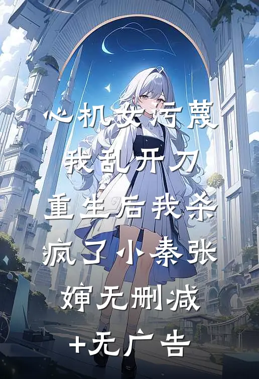 心机女污蔑我乱开刀，重生后我杀疯了小秦张婶无删减+无广告