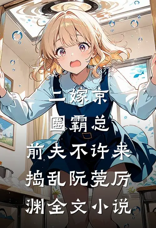 二嫁京圈霸总，前夫不许来捣乱阮莞厉渊全文小说