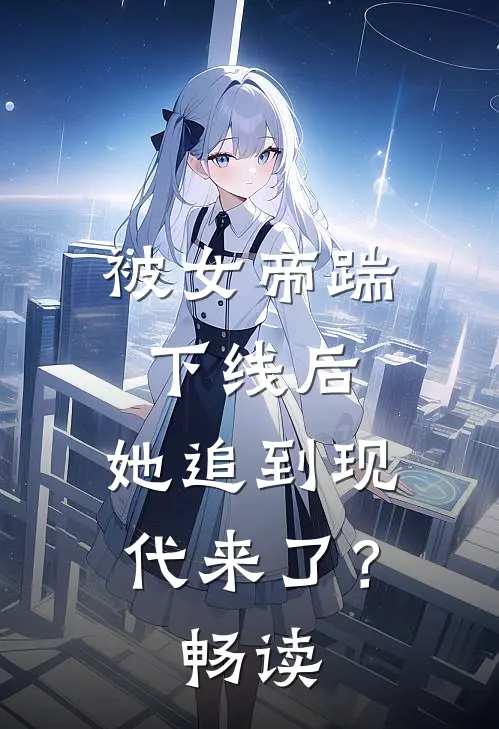 被女帝踹下线后，她追到现代来了？畅读