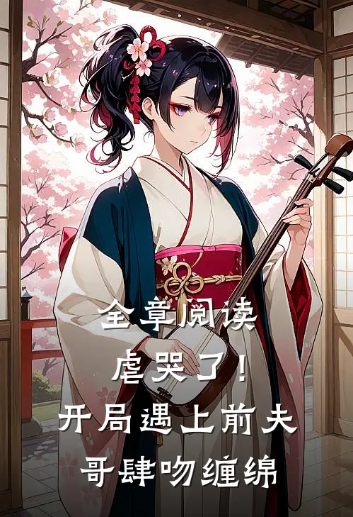 全章阅读虐哭了！开局遇上前夫哥肆吻缠绵