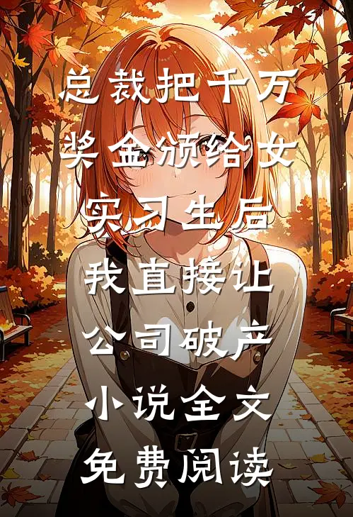 总裁把千万奖金颁给女实习生后，我直接让公司破产小说全文免费阅读