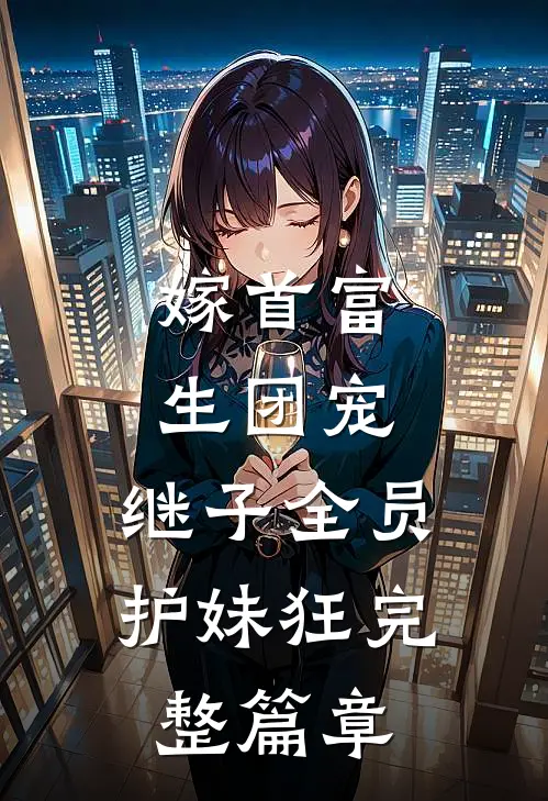 嫁首富，生团宠，继子全员护妹狂完整篇章