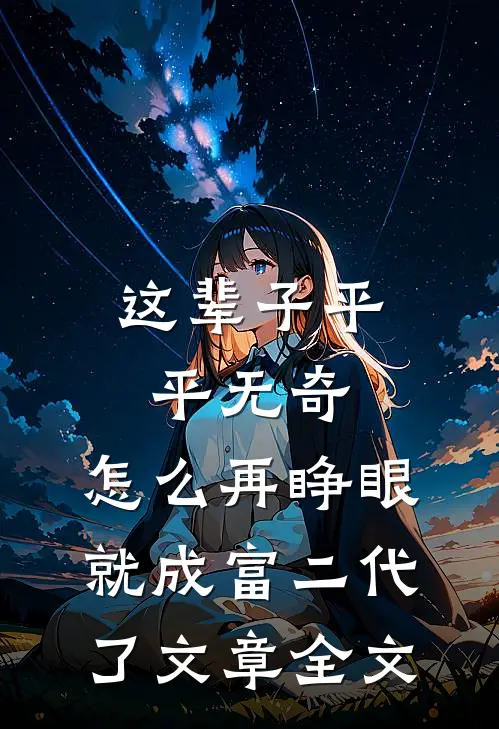 这辈子平平无奇，怎么再睁眼就成富二代了文章全文