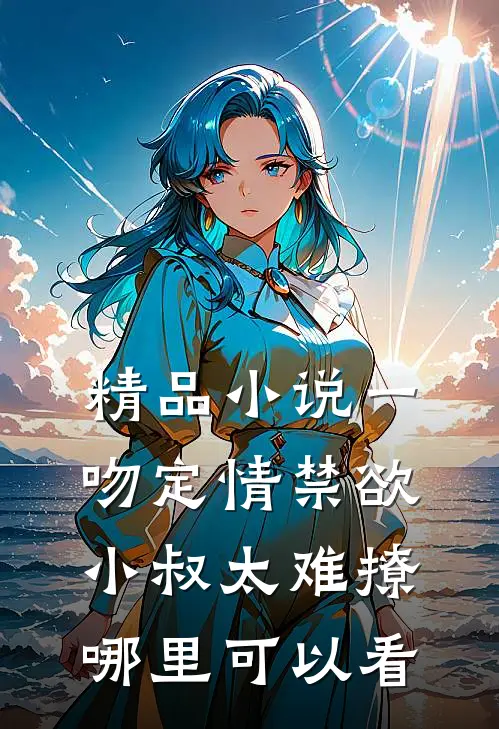 精品小说一吻定情禁欲小叔太难撩哪里可以看