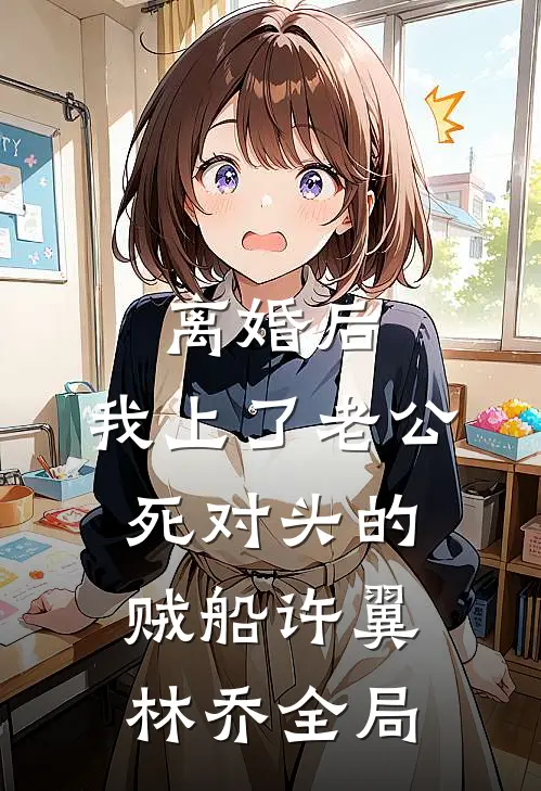 离婚后，我上了老公死对头的贼船许翼林乔全局