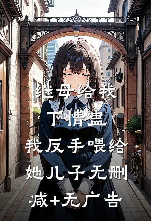 继母给我下情蛊，我反手喂给她儿子无删减+无广告