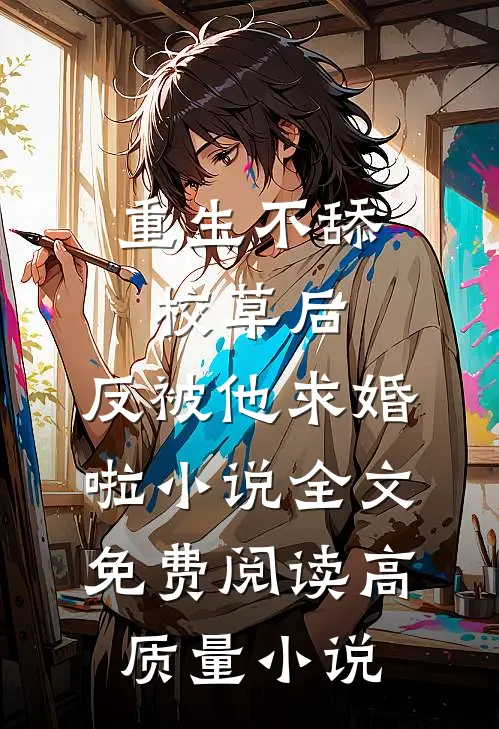 重生不舔校草后,反被他求婚啦小说全文免费阅读高质量小说