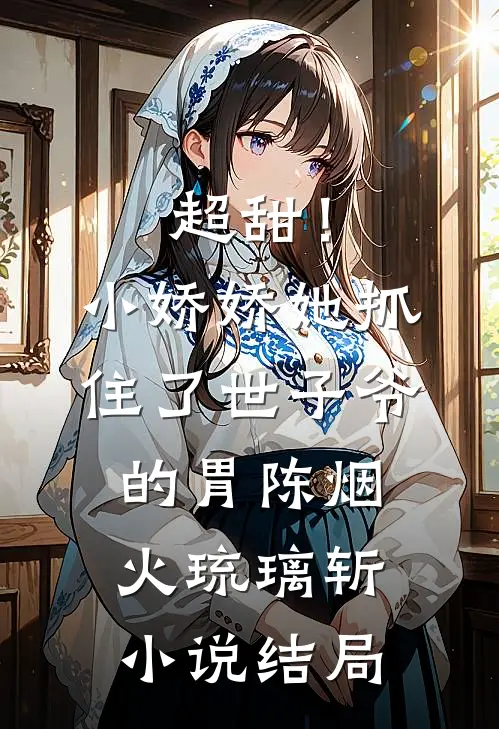 超甜！小娇娇她抓住了世子爷的胃陈烟火琉璃斩小说结局