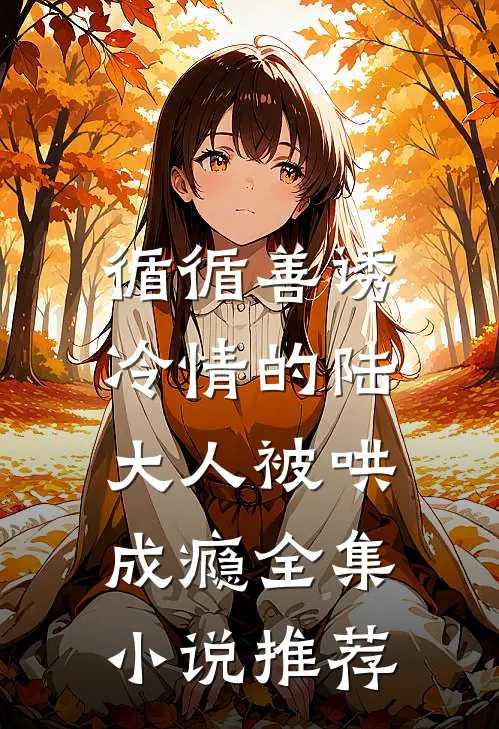 循循善诱，冷情的陆大人被哄成瘾全集小说推荐