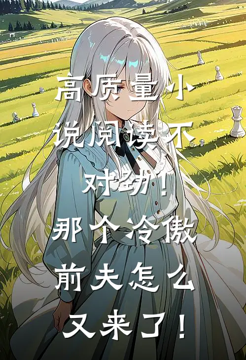 高质量小说阅读不对劲！那个冷傲前夫怎么又来了！