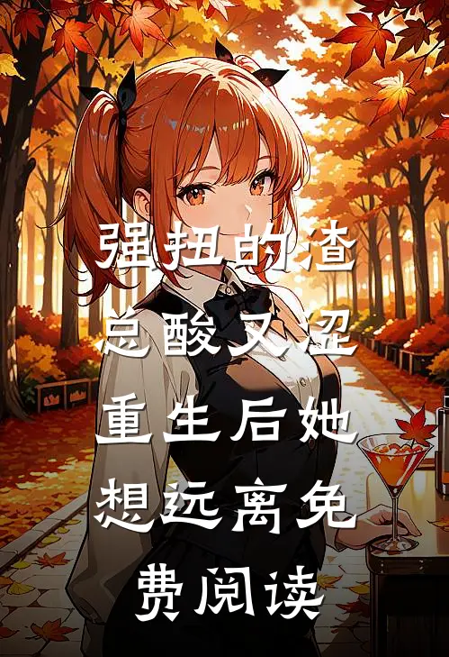 强扭的渣总酸又涩，重生后她想远离免费阅读