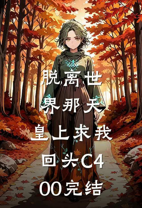 脱离世界那天，皇上求我回头C400完结