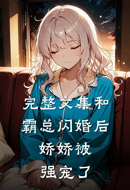 完整文集和霸总闪婚后，娇娇被强宠了