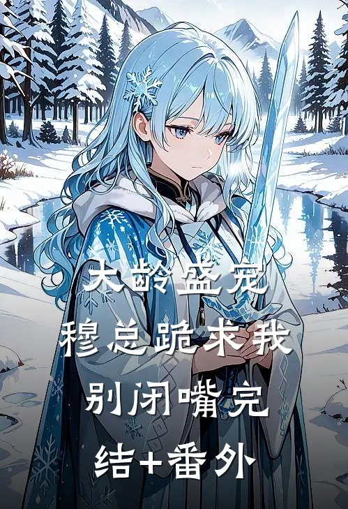 大龄盛宠，穆总跪求我别闭嘴完结+番外