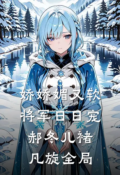 娇娇媚又软，将军日日宠郝冬儿褚凡旋全局