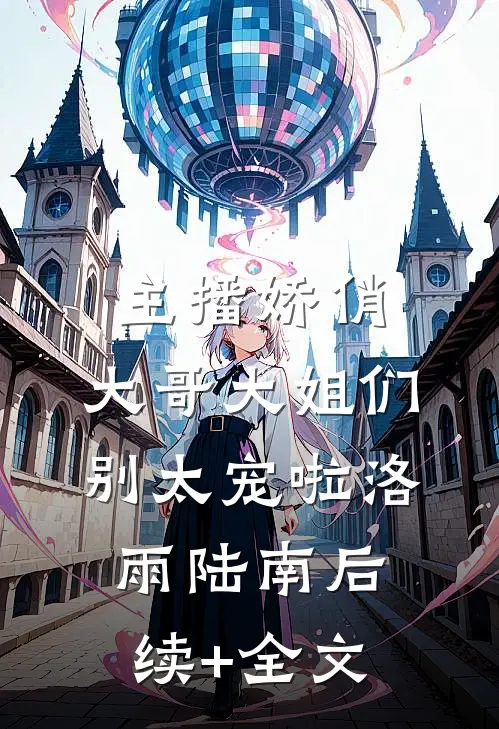 主播娇俏，大哥大姐们别太宠啦洛雨陆南后续+全文