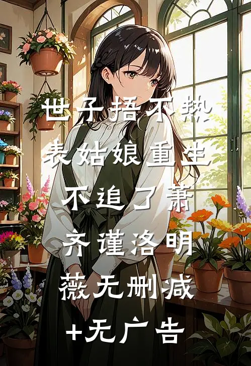世子捂不热，表姑娘重生不追了萧齐谨洛明薇无删减+无广告