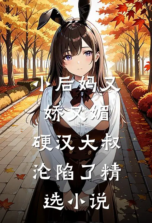 小后妈又娇又媚：硬汉大叔沦陷了精选小说