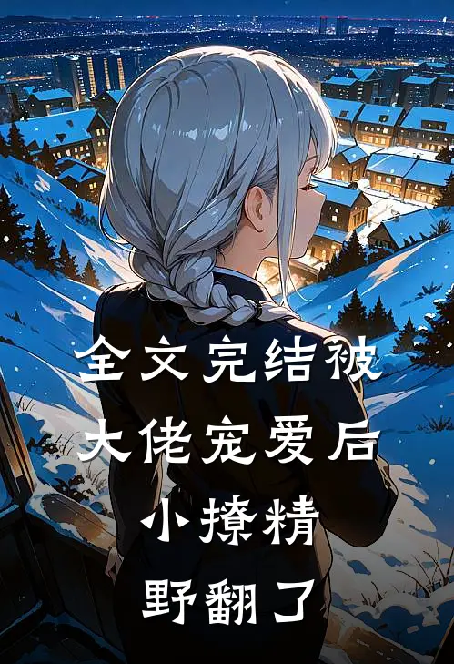 全文完结被大佬宠爱后，小撩精野翻了