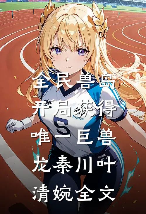 全民兽岛：开局获得唯一巨兽龙秦川叶清婉全文