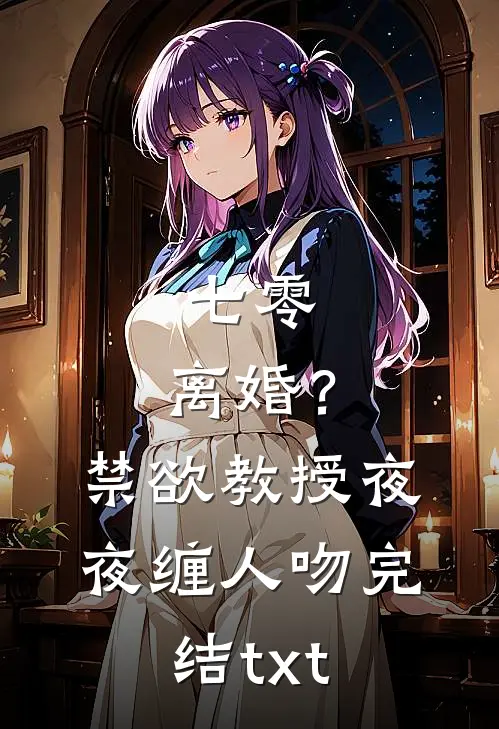七零：离婚？禁欲教授夜夜缠人吻完结txt