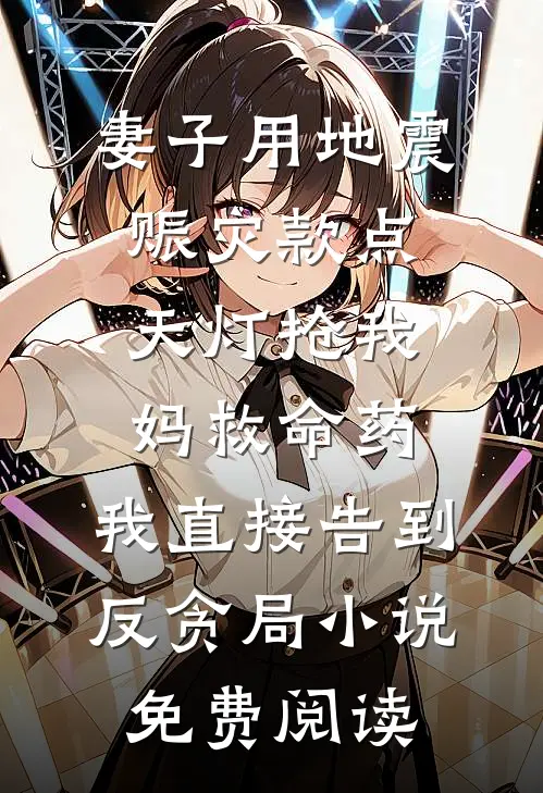 妻子用地震赈灾款点天灯抢我妈救命药，我直接告到反贪局小说免费阅读
