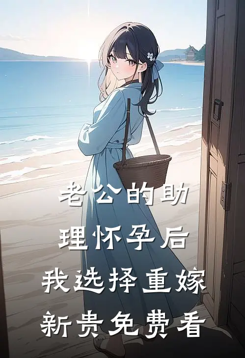 老公的助理怀孕后，我选择重嫁新贵免费看