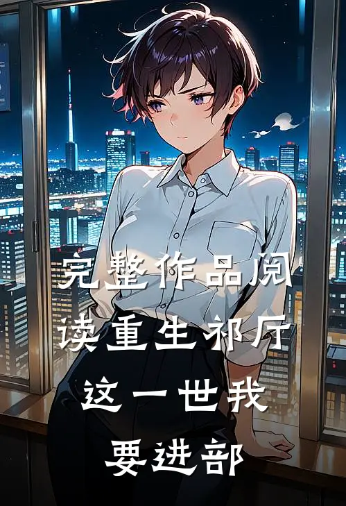 完整作品阅读重生祁厅，这一世我要进部