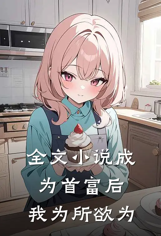 全文小说成为首富后，我为所欲为