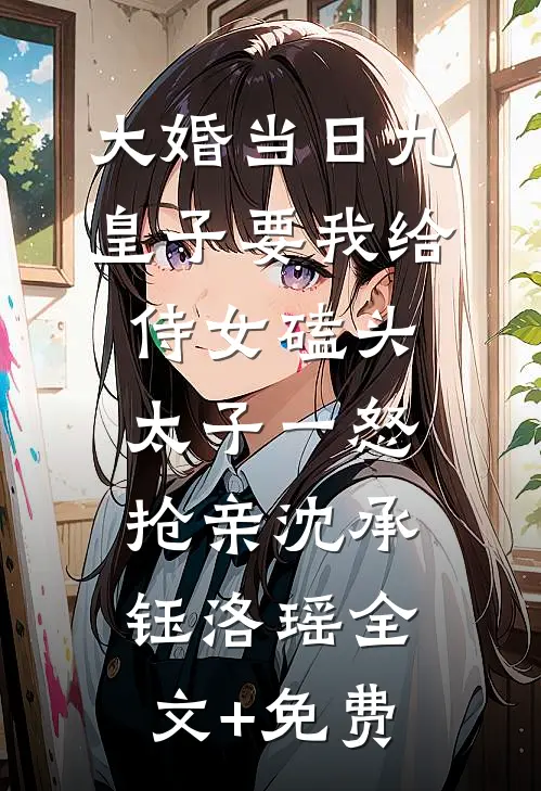 大婚当日九皇子要我给侍女磕头，太子一怒抢亲沈承钰洛瑶全文+免费