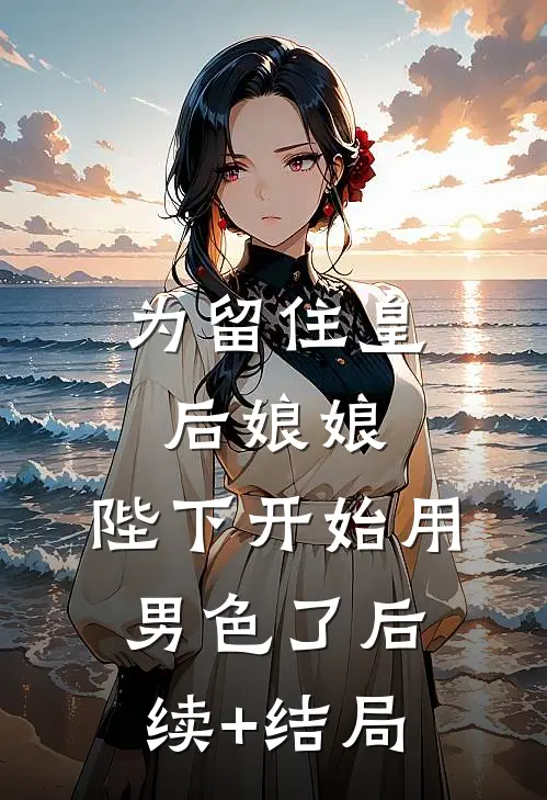 为留住皇后娘娘，陛下开始用男色了后续+结局