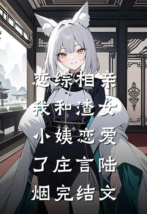 恋综相亲：我和渣女小姨恋爱了庄言陆烟完结文