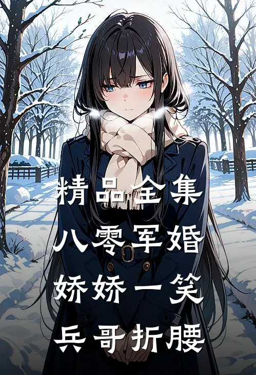 精品全集八零军婚：娇娇一笑，兵哥折腰
