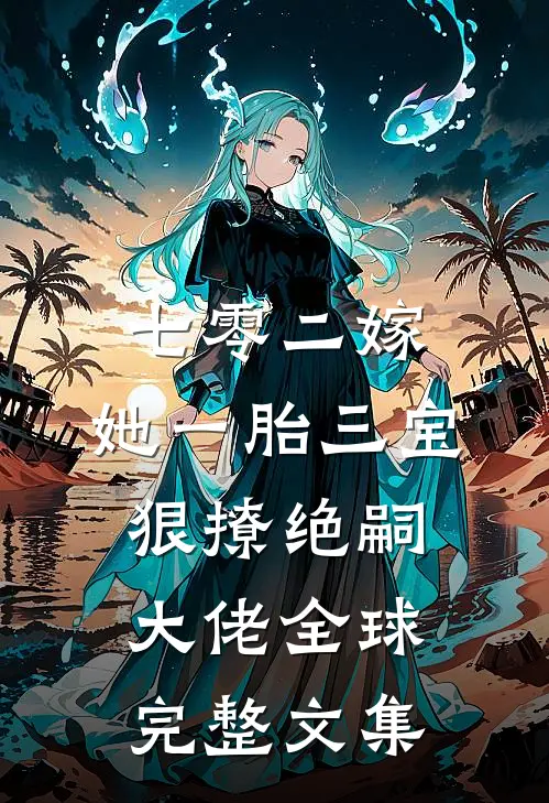 七零二嫁，她一胎三宝狠撩绝嗣大佬全球完整文集