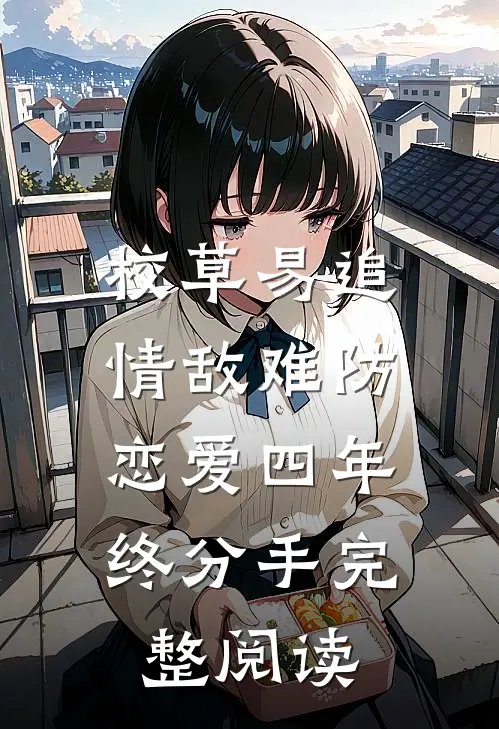 校草易追情敌难防，恋爱四年终分手完整阅读