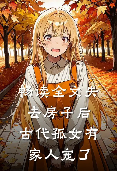 畅读全文失去房子后，古代孤女有家人宠了